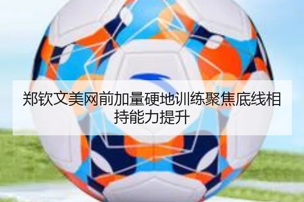 郑钦文美网前加量硬地训练聚焦底线相持能力提升 - WMsports